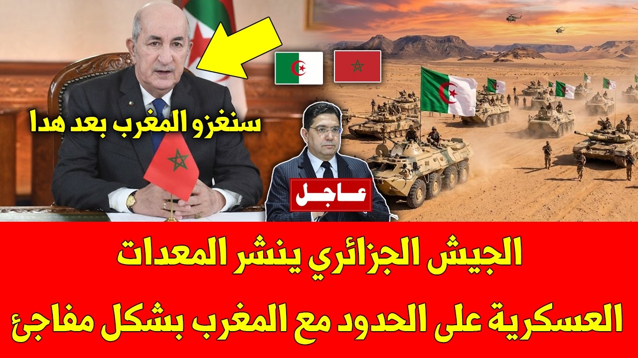 خبر خطير.. شاهد الجيش الجزائري ينشر المعدات العسكرية على الحدود مع المغرب بشكل مفاجئ وهذا ما يقع