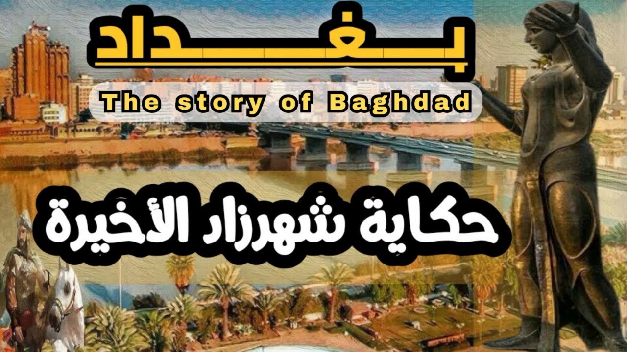 بغداد - مدينة النهر والأسماء والتاريخ – قصة العهود القديمة والحديثة / حكاية شهرزاد الأخيرة / الجزء 1