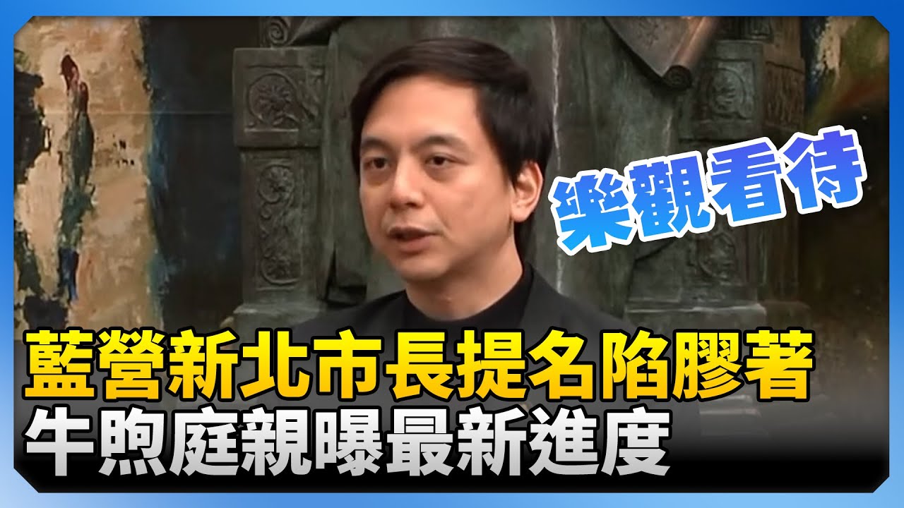 藍營新北市長提名陷膠著　牛煦庭親曝最新進度！@ChinaTimes