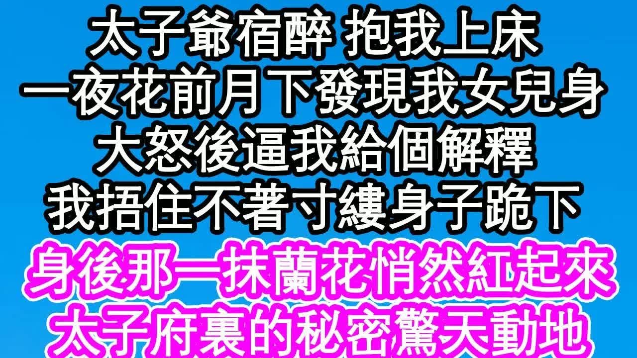 太子爺宿醉 抱我上床，一夜花前月下發現我女兒身，大怒後逼我給個解釋，我捂住不著寸縷身子跪下，身後那一抹蘭花悄然紅起來，太子府裏的秘密驚天動地｜ #為人處世#生活經驗#情感故事#養老#退休
