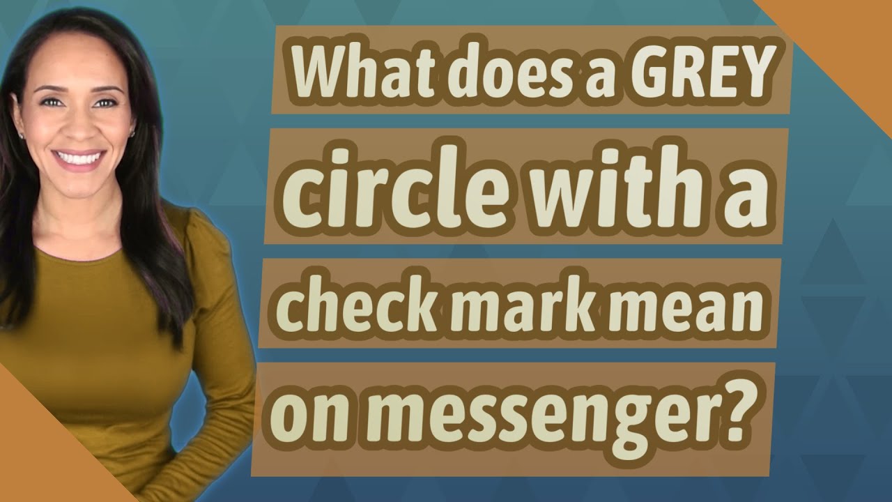 What does a GREY circle with a check mark mean on messenger?