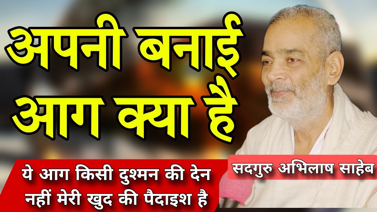 अपनी बनाई आग जो आज हमारे दुख का कारण है_सदगुरु अभिलाष साहेब 