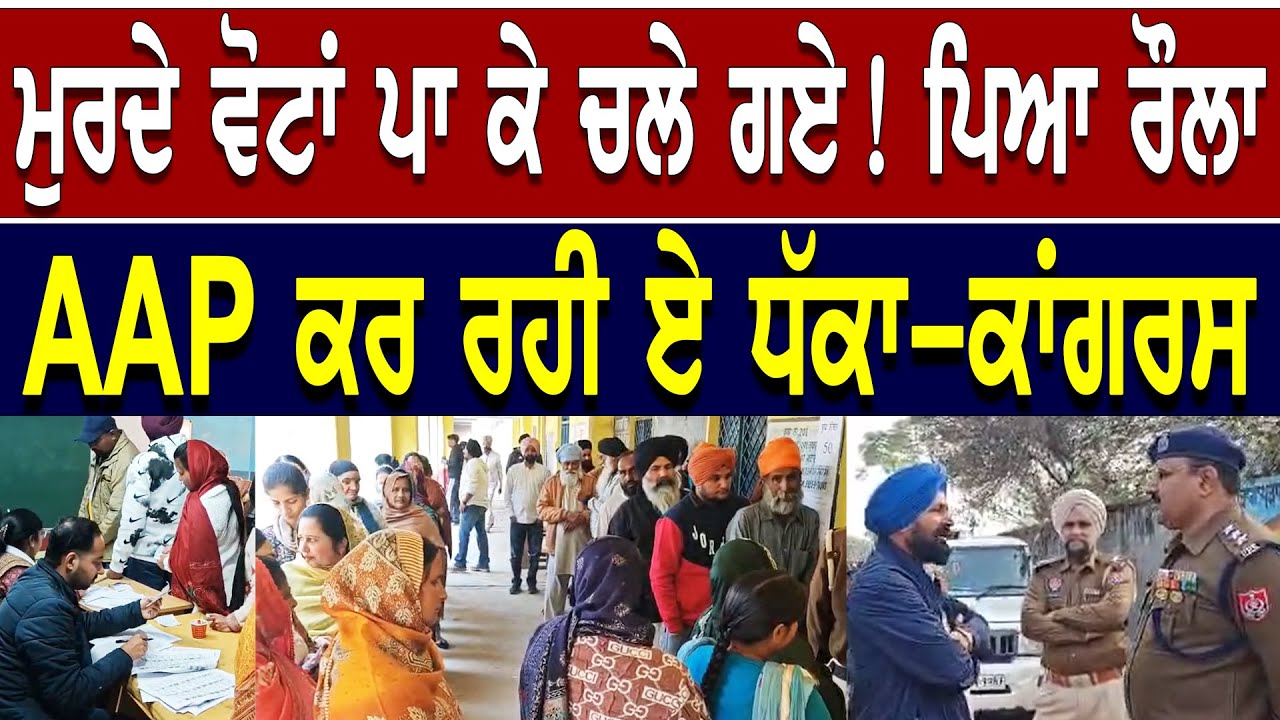 ਮੁਰਦੇ ਵੋਟਾਂ ਪਾ ਕੇ ਚਲੇ ਗਏ ? ਪੈ ਗਿਆ ਰੌਲ਼ਾ ! AAP ਕਰ ਰਹੀ ਧੱਕਾ - ਕਾਂਗਰਸ