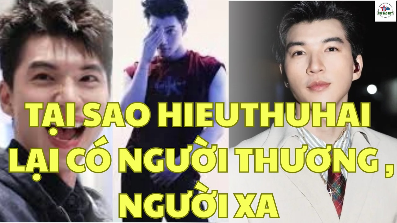 TẠI SAO HIEUTHUHAI LẠI  CÓ NGƯỜI THƯƠNG , NGƯỜI XA CÁCH | người nổi tiếng