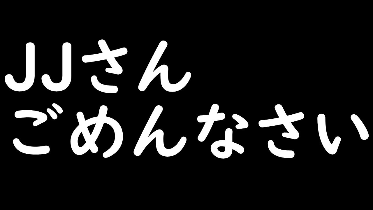 JJさん、本当にごめんなさい