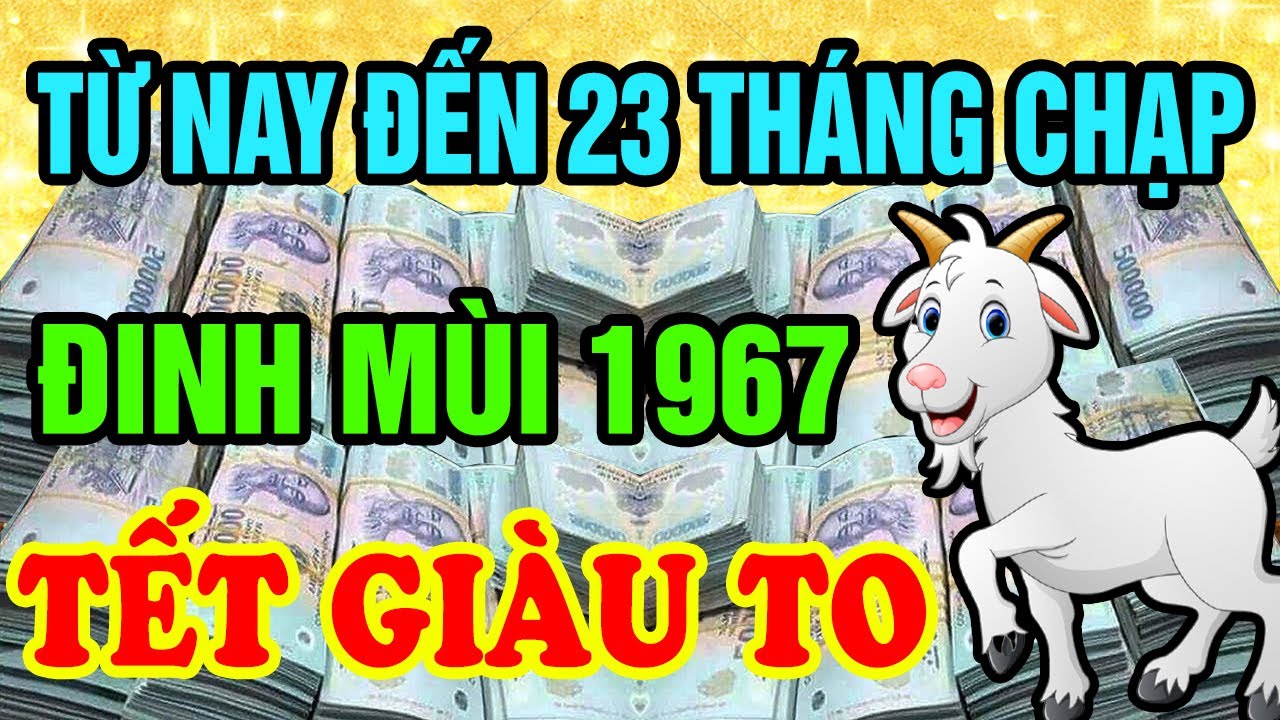 Xuất Hiện Điềm Báo: ĐINH MÙI 1967 Có Căn Đại Phú Quý Nghèo Mấy Cũng Giàu Từ Nay Đến 23 Tháng Chạp