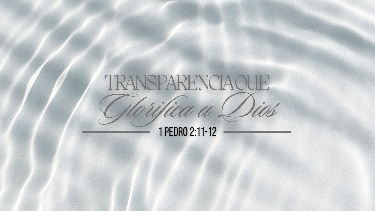 Transparencia que glorifica a Dios | 1 Pedro 2:11-12