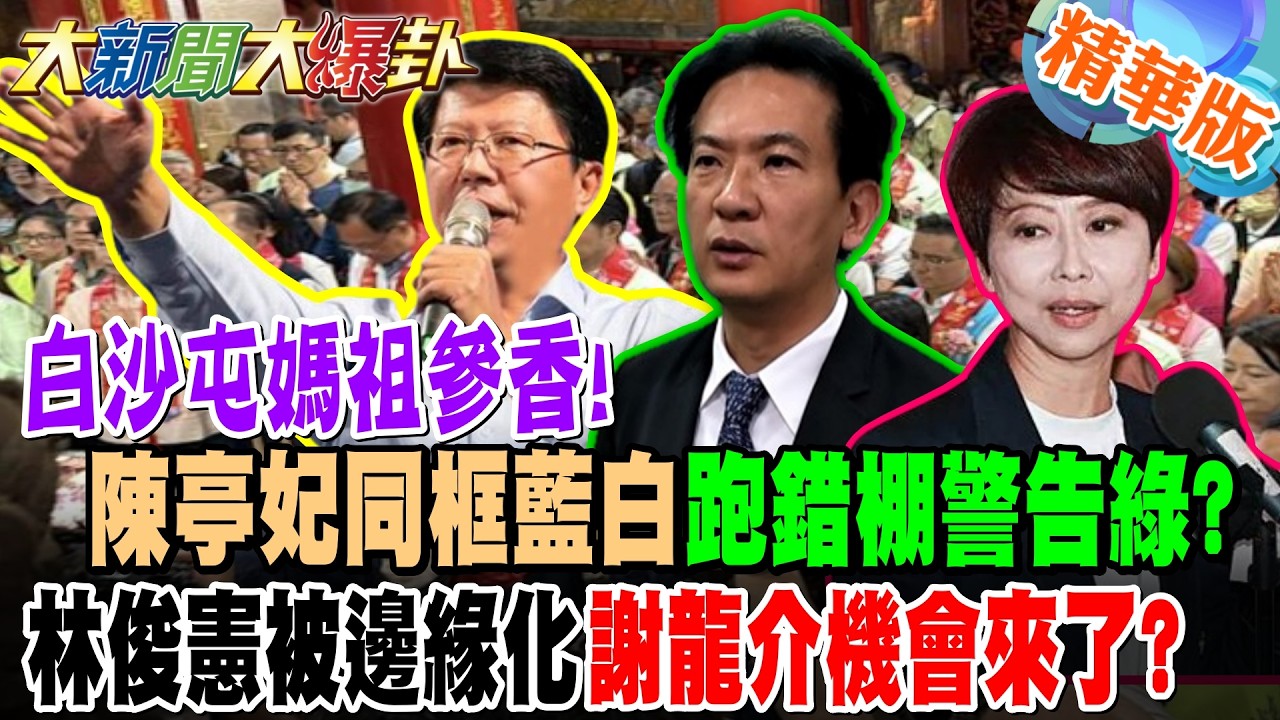 白沙屯媽祖參香!陳亭妃同框藍白跑錯棚警告綠?林俊憲被邊緣化謝龍介機會來了?