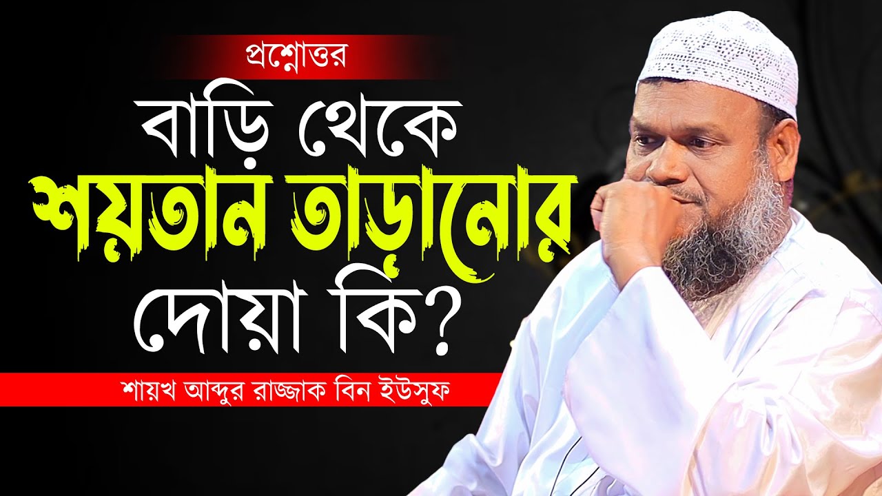 প্রশ্নোত্তর পর্ব ! বাড়ি থেকে শয়তান তাড়ানোর দোয়া কি?শায়খ আব্দুর রাজ্জাক বিন ইউসুফ নতুন বাংলা ওয়াজ