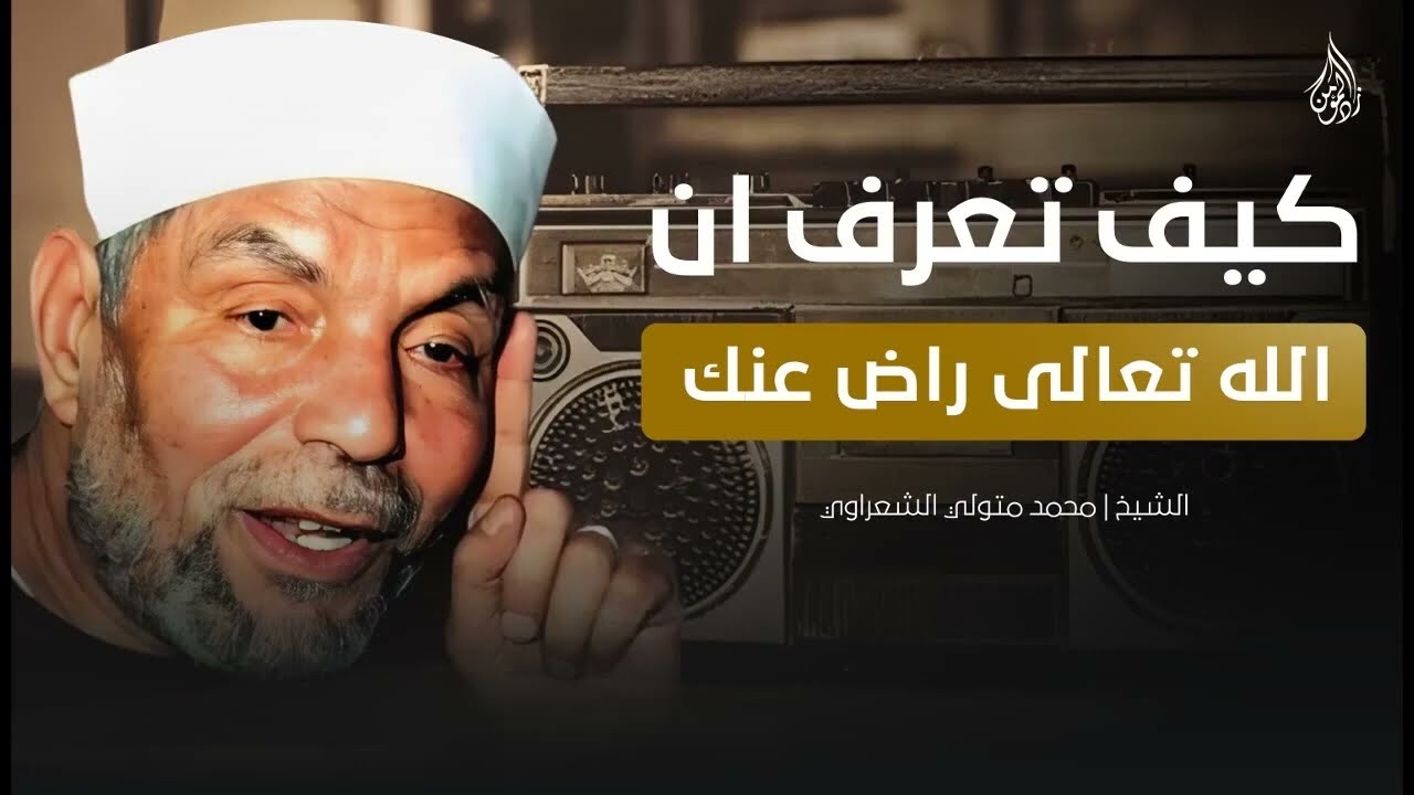 كيف تعرف أن الله راضٍ عنك؟ إجابة مؤثرة من الشيخ الشعراوي رحمه الله