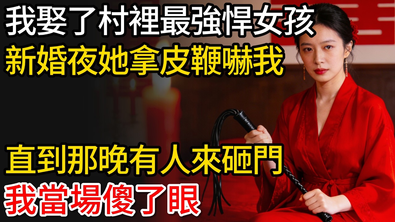 我娶了村裡最強悍女孩，新婚夜她拿皮鞭嚇我，直到那晚有人來砸門，我當場傻了眼。