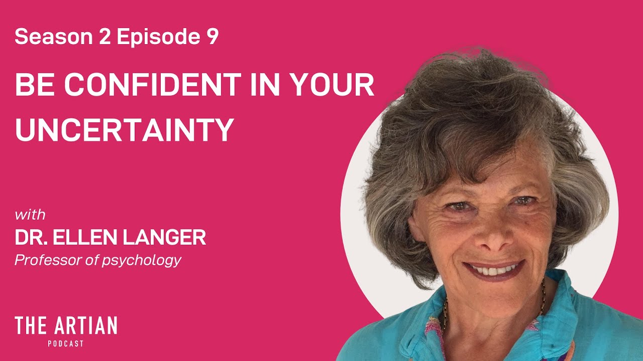 Ellen Langer. The Artian podcast. Be Confident in Your Uncertainty.