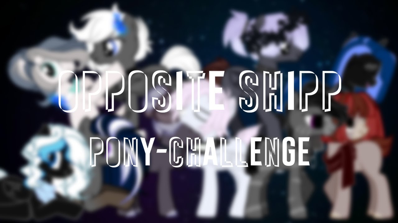 (Pony-challenge)Opposite shipp