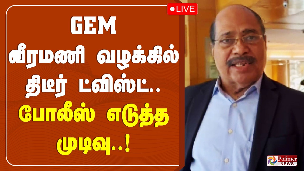 Gem Veeramani Case | GEM வீரமணி வழக்கில் திடீர் ட்விஸ்ட்.. போலீஸ் எடுத்த முடிவு