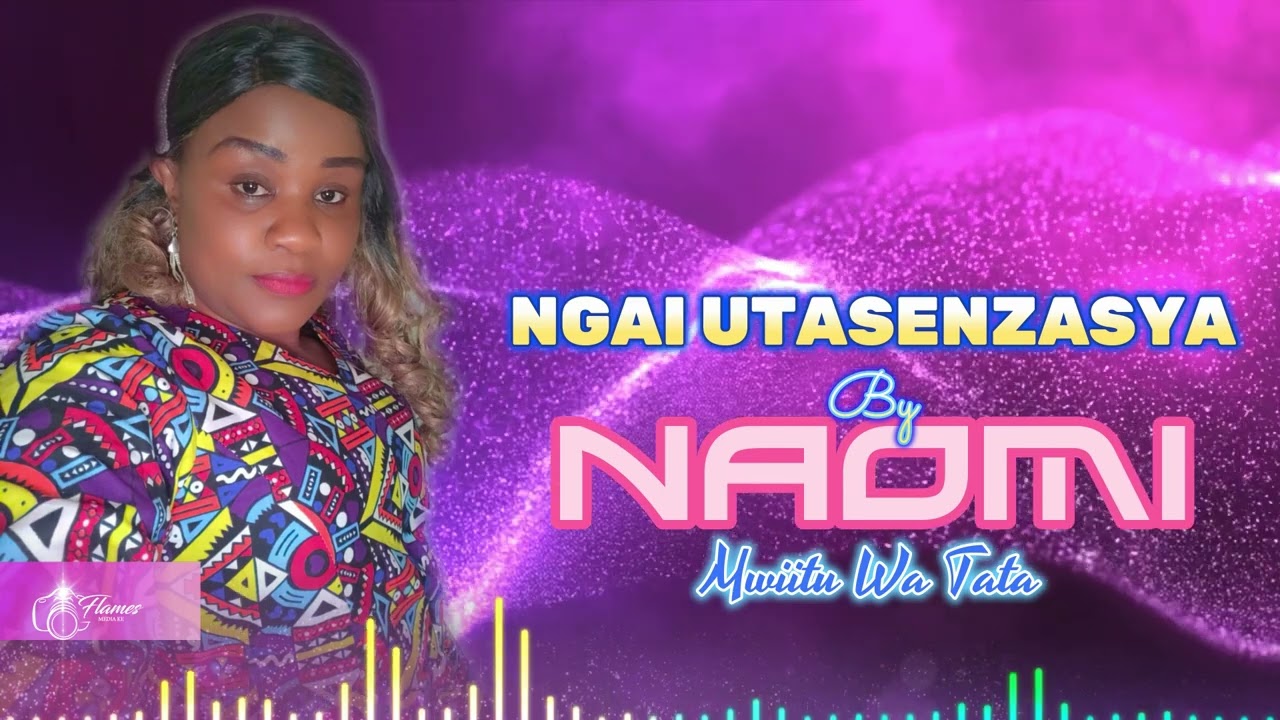 NGAI UTASENZASYA BY NAOMI-MWIITU WA TATA