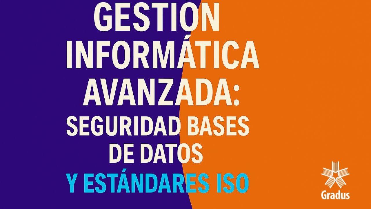 Gestión Informática Avanzada Seguridad, Bases de Datos y Estándares ISO al Máximo Nivel