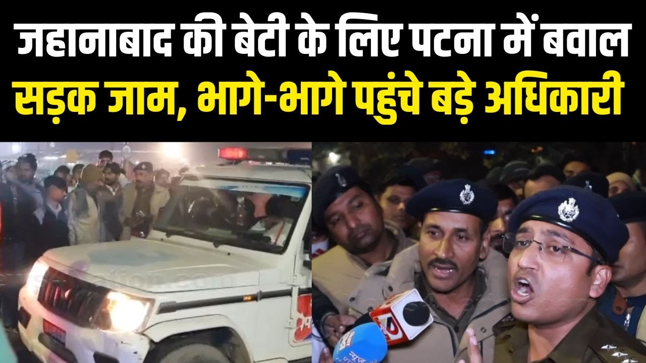 Jehanabad की बेटी के लिए Patna में बवाल सड़क जाम, भागे-भागे पहुंचे बड़े अधिकारी | Bihar News