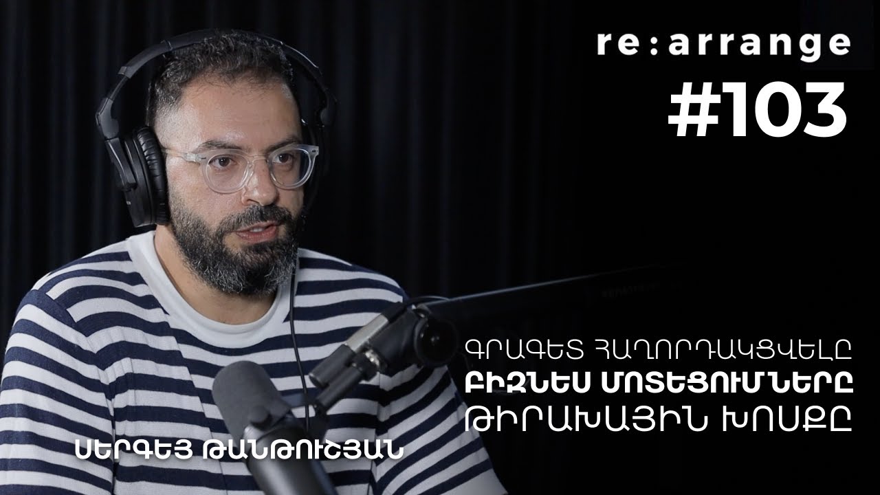 Rearrange #103 Սերգեյ Թանթուշյան - Գրագետ հաղորդակցվելը, բիզնեսմոտեցումները, թիրախային խոսքը