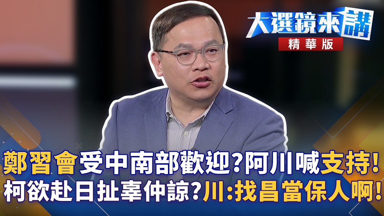 鄭習會受中南部歡迎?阿川喊支持!柯欲赴日扯辜仲諒?川:找昌當保人啊!｜大選鏡來講 20260313