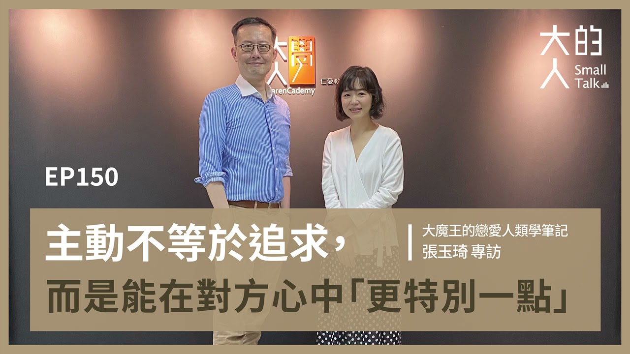 EP150 主動不等於追求，而是能在對方心中「#更特別一點」｜大魔王的戀愛人類學筆記 張玉琦 專訪｜大人的Small Talk