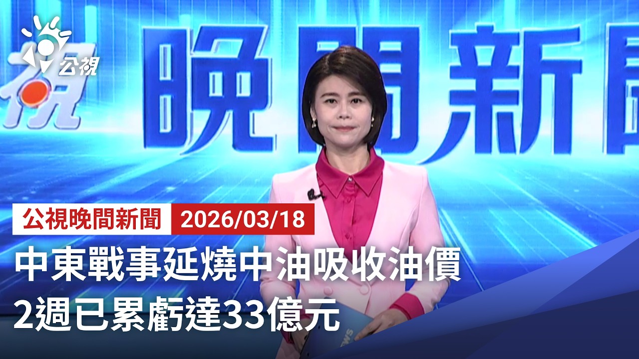 20260318 公視晚間新聞 完整版（無網路版權內容除外）｜中東戰事延燒中油吸收油價 2週已累虧達33億元