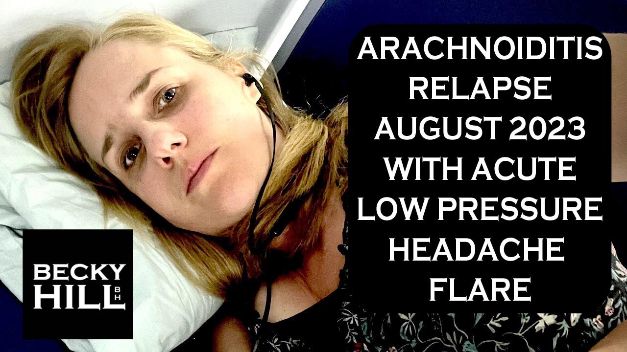 ARACHNOIDITIS RELAPSE AUGUST 2023 WITH ACUTE LOW PRESSURE HEADACHE FLARE - What is the connection?