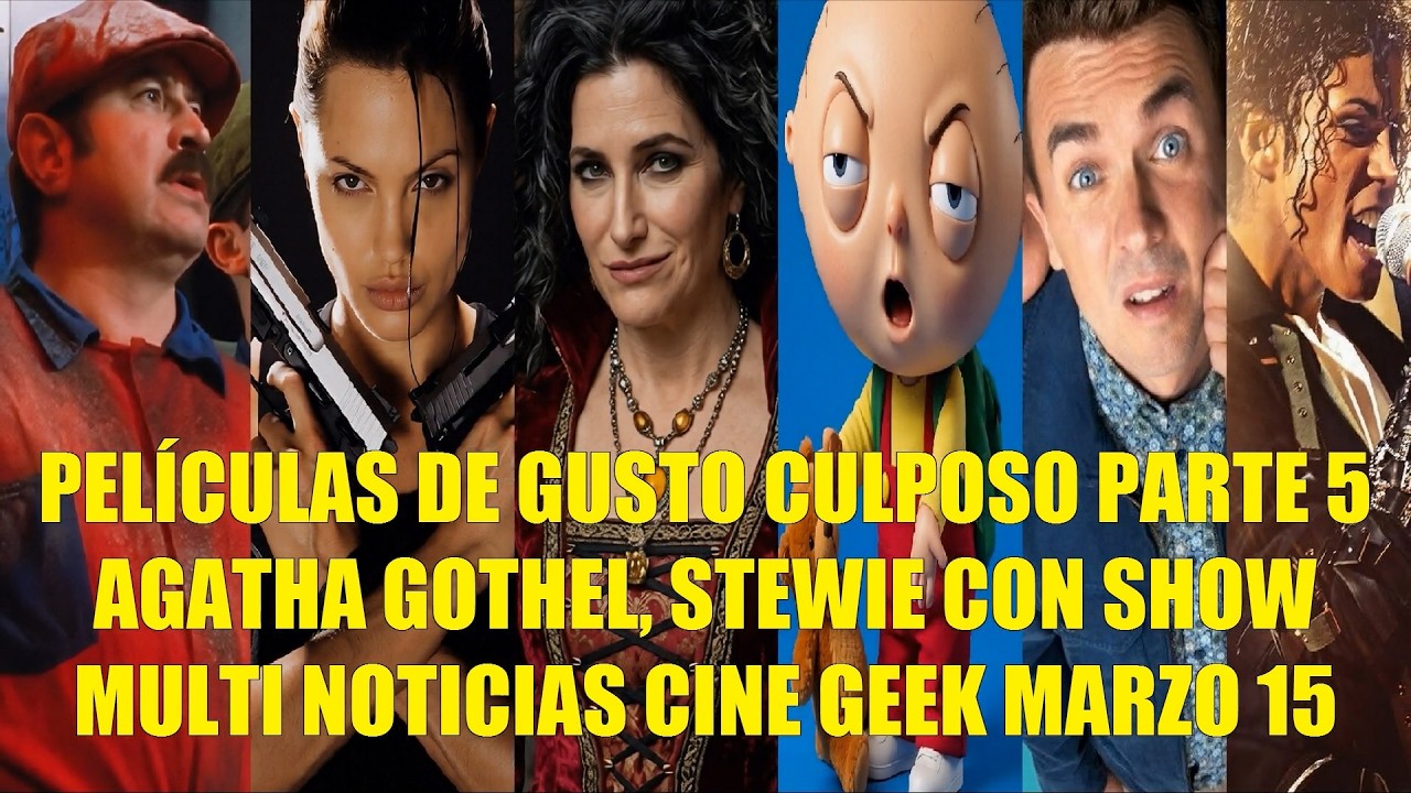 PELÍCULAS DE GUSTO CULPOSO PARTE 5, AGATHA GOTHEL, STEWIE CON SHOW PROPIO, NOTICIAS CINE MARZO 15