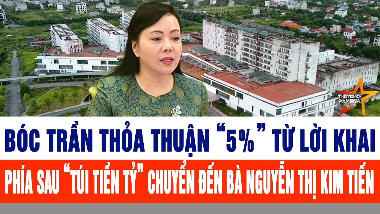 Bóc trần thỏa thuận “5%” từ lời khai phía sau “túi tiền tỷ” chuyển đến bà Nguyễn Thị Kim Tiến