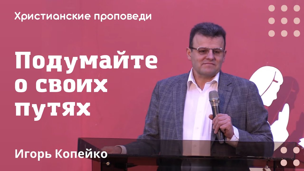 Подумайте о своих путях | Игорь Копейко | Христианские проповеди