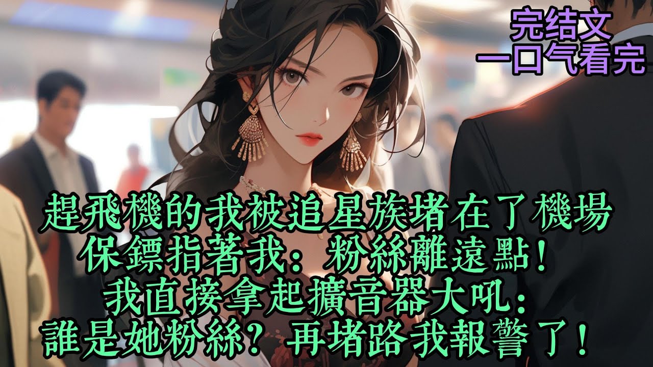 【大骂顶流后我一夜爆火】赶飞机的我被追星族堵在了机场，保镖指着我：粉丝离远点！我直接拿起扩音器大吼：谁是她粉丝？再堵路我报警了！。#女频完结文 #女生劇場 #现代言情
