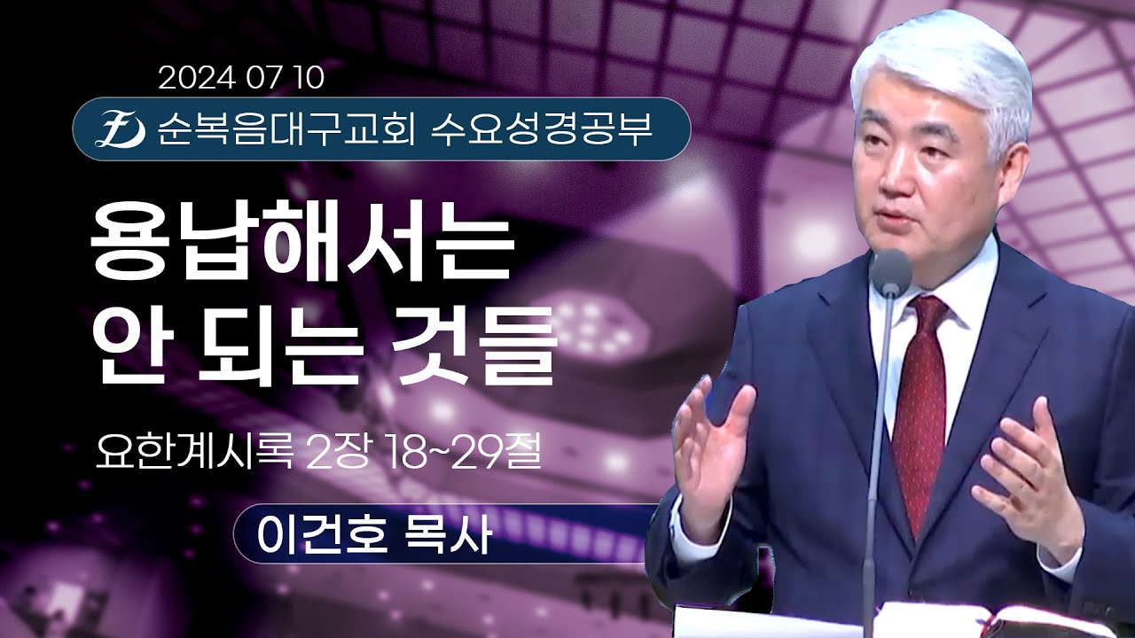 [순복음대구교회 수요성경공부] 이건호 목사  2024년 7월 10일(요한계시록 2장 18~29절) 용납해서는 안 되는 것들