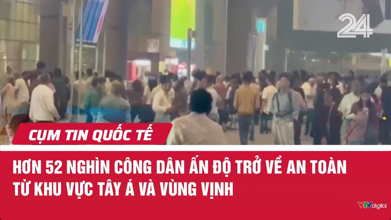 Hơn 52 nghìn công dân Ấn Độ trở về an toàn từ khu vực Tây Á và vùng Vịnh | Cụm tin quốc tế | VTV24