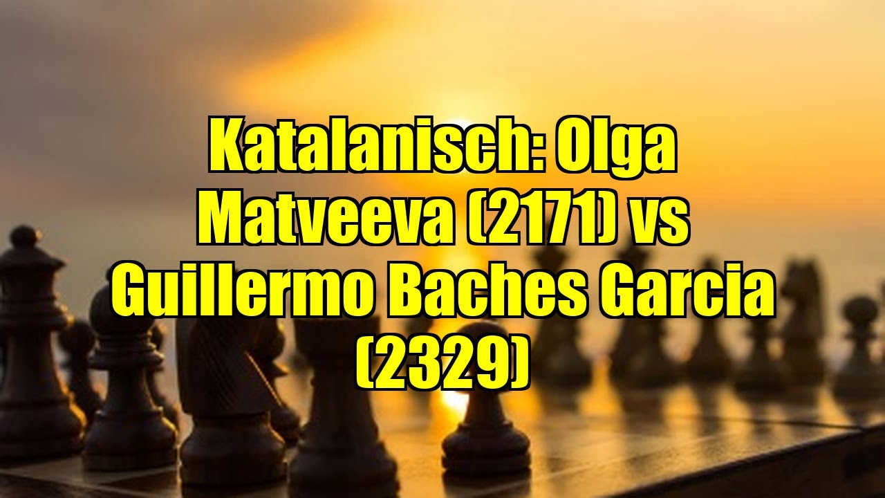 Katalanisch: Olga Matveeva (2171) vs Guillermo Baches Garcia (2329)
