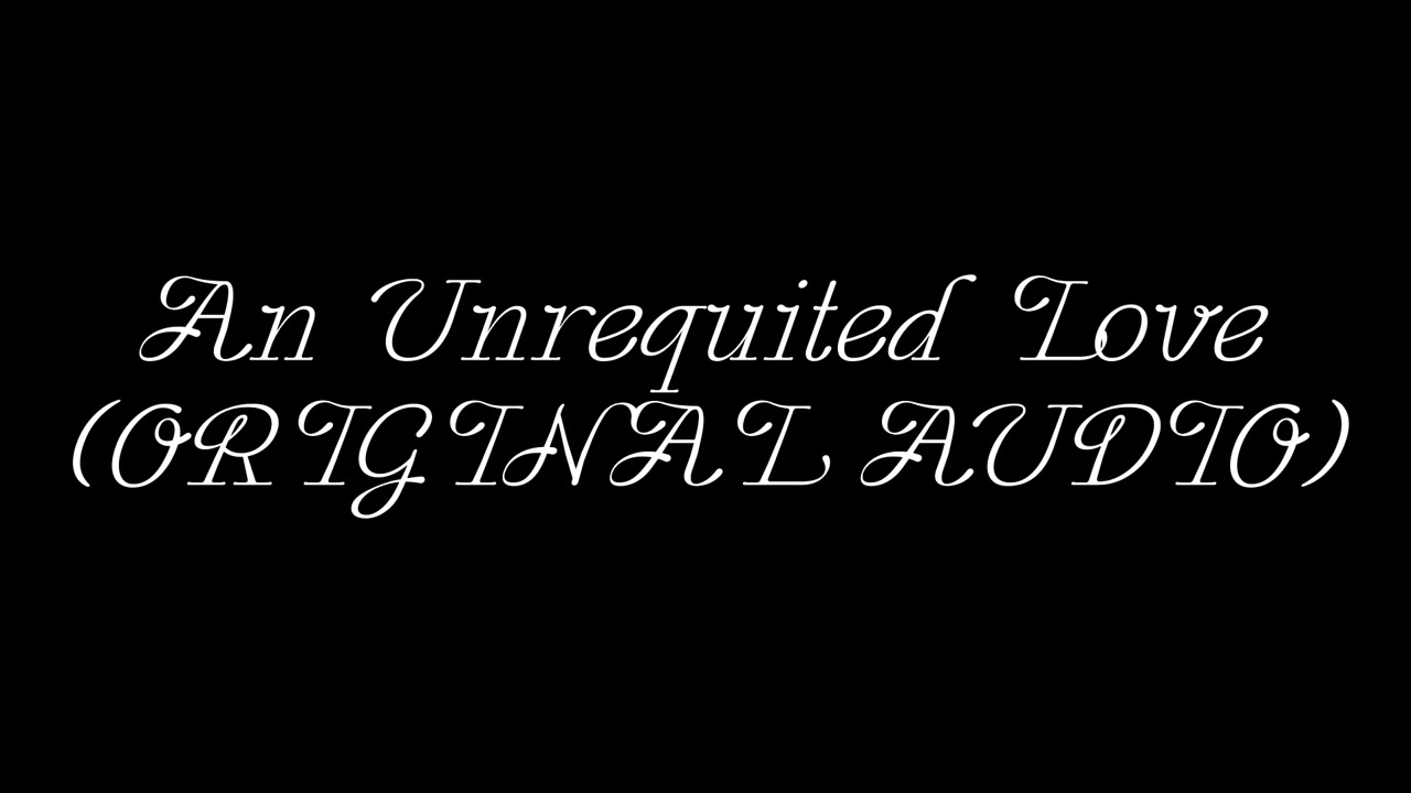 An Unrequited Love (ORIGINAL AUDIO)