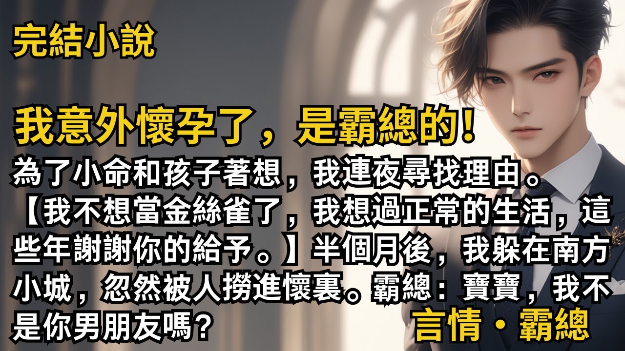 【完結小說】我意外懷孕了，是霸總的！為了小命和孩子著想，我連夜尋找理由。我不想當金絲雀了，我想過正常的生活，這些年謝謝你的給予。霸總：寶，我不是你男朋友嗎？