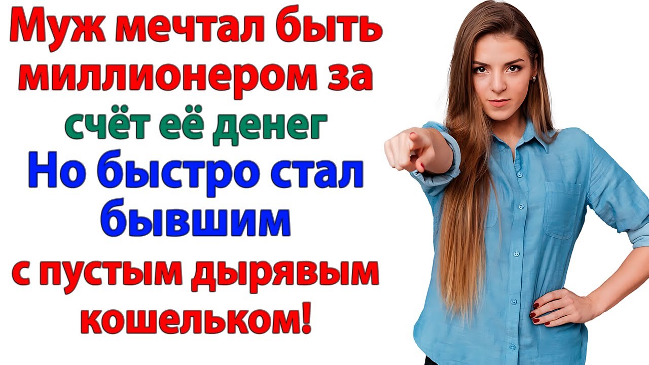 Муж мечтал стать миллионером за её счёт! Но стал бывшим с пустым кошельком! женские истории жена