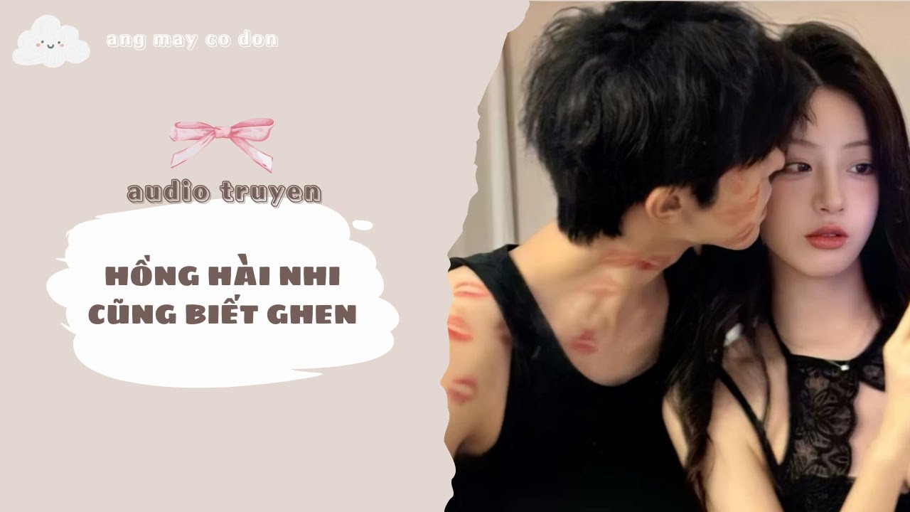 [ TRUYỆN AUDIO ] HỒNG HÀI NHI CŨNG BIẾT GHEN | áng mây cô đơn ☁️