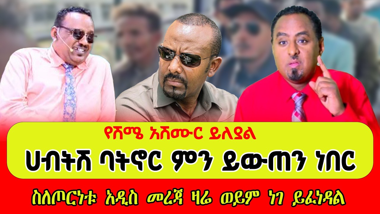 ሀብትሽ ባትኖር ምን ይውጠን ነበር   ስለጦርነቱ አዲስ መረጃ ዛሬ ወይም ነገ ይፈነዳል   የሽሜ አሽሙር ይለያል