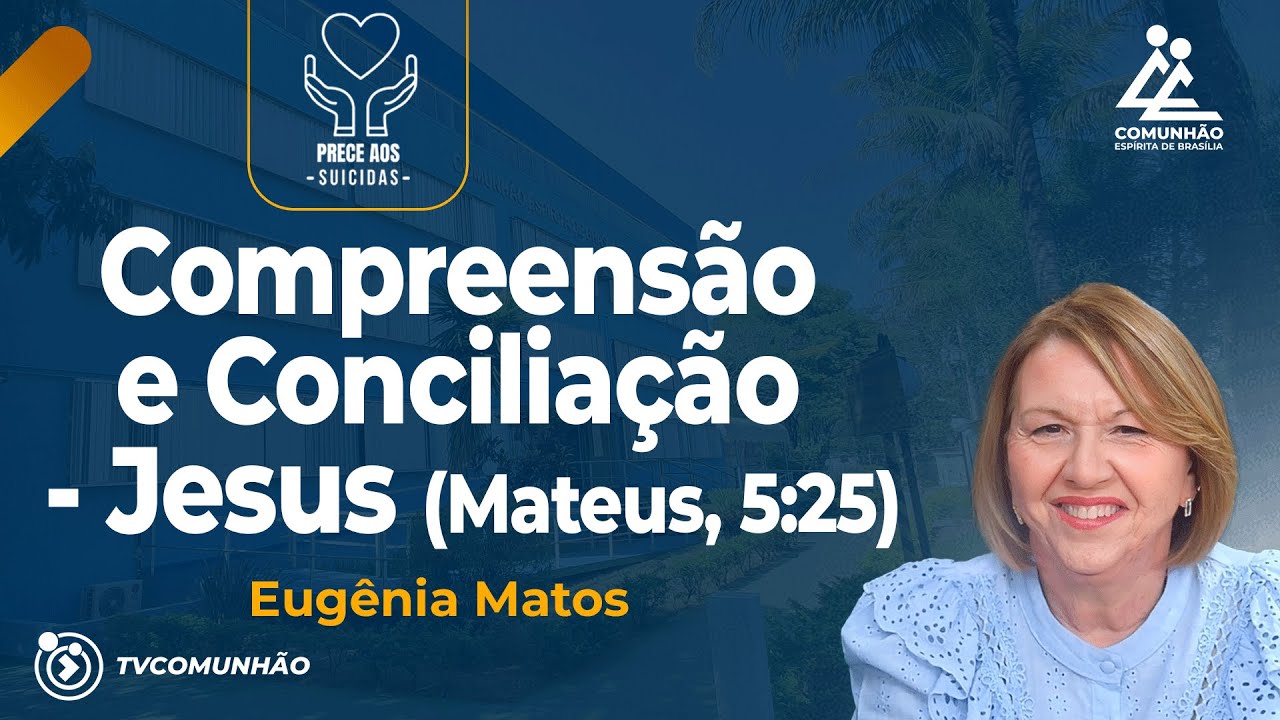 COMPREENSÃO E CONCILIAÇÃO - JESUS (MATEUS, 5:25) - Eugênia Matos [PRECE AOS SUICIDAS]