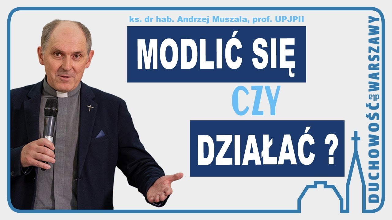 Modlić się, aby działać. Między kontemplacją i aktywnością - ks. dr hab. A. Muszala, prof. UPJPII.