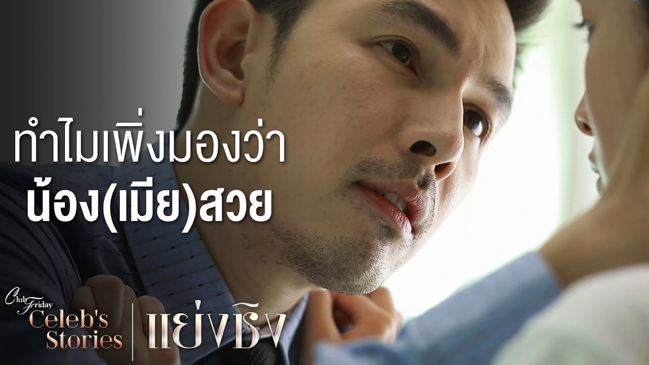 ทำไมไม่เคยมองคุณสวยแบบนี้มาก่อน | Club Friday Celeb's Stories ตอน แย่งชิง