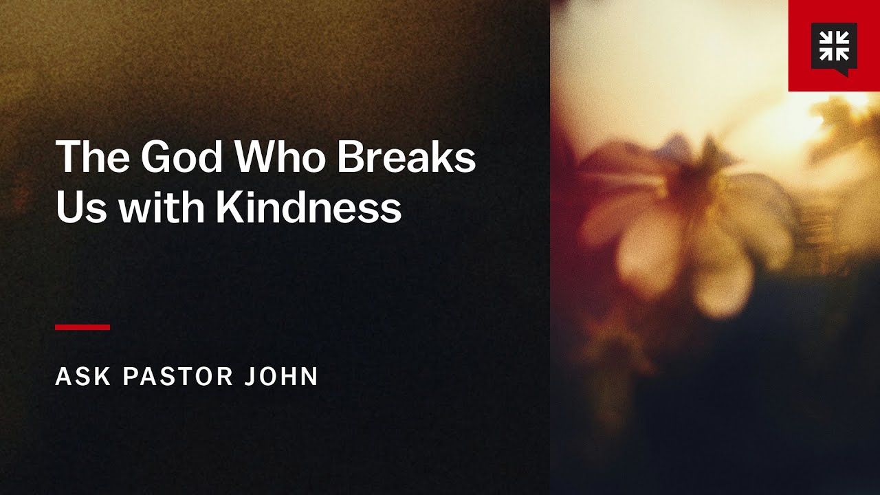 The God Who Breaks Us with Kindness