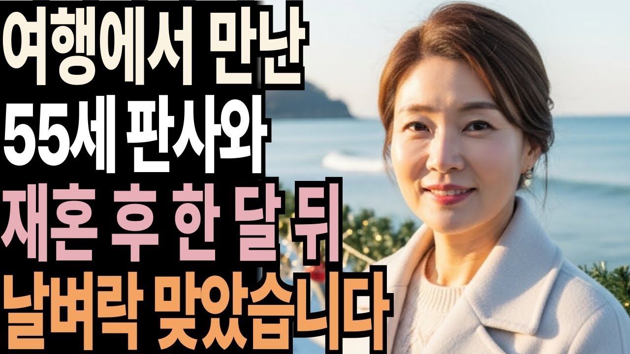 홀로 간 양양 여행에서 55세 판사를 만나 재혼하고 한 달 뒤 완전 날벼락 제대로 맞았습니다. | 황혼 | 재혼 | 노후 | 실버 | 노후지혜 | 노후사연 | 황혼연애