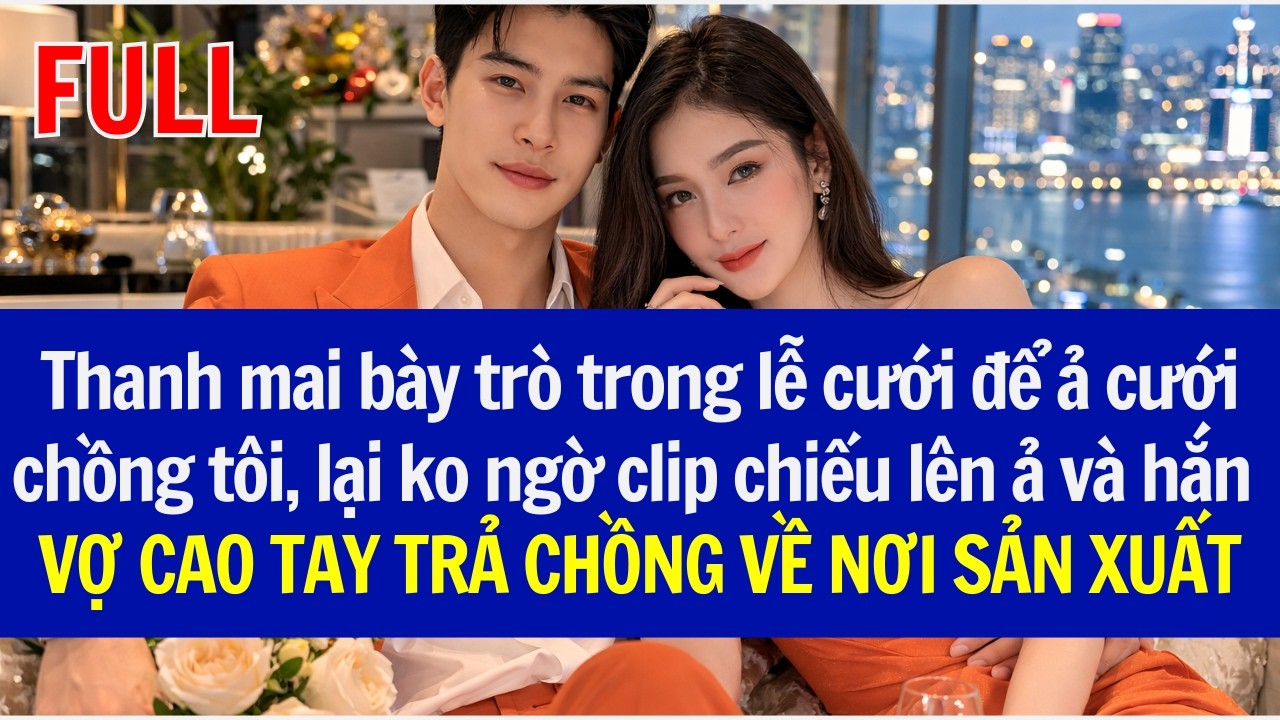 Thanh mai bày trò trong lễ cưới, ko ngờ clip chiếu lên ả &hắn, VỢ CAO TAY TRẢ CHỒNG VỀ NƠI SẢN XUẤT