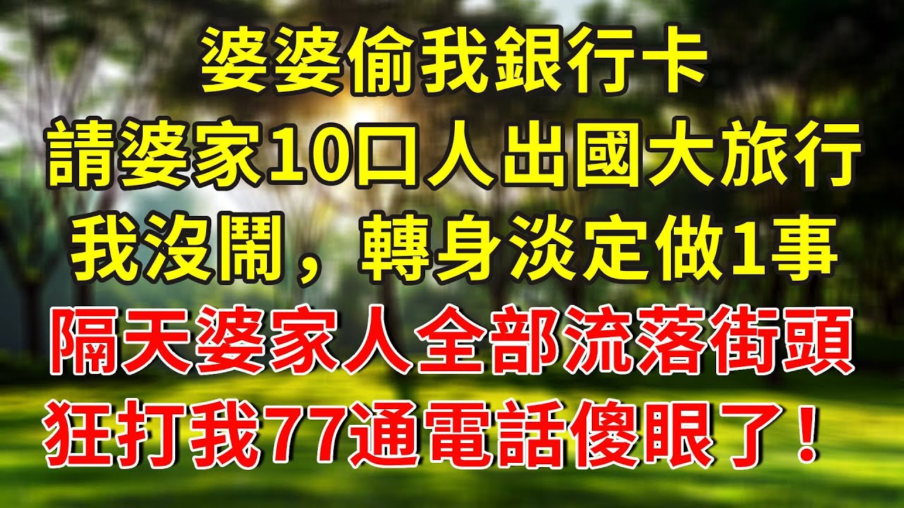 婆婆偷我銀行卡，請婆家10口人出國大旅行，我沒鬧，轉身淡定做1事，隔天婆家人全部流落街頭，狂打我77通電話傻眼了！#人生感悟 #故事分享 #故事頻道 #正能量 #情感 #感情