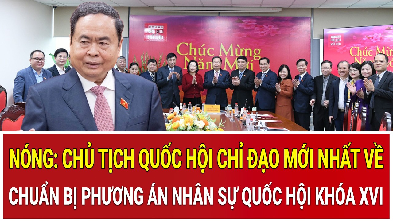Nóng: Chủ tịch Quốc hội chỉ đạo mới nhất về chuẩn bị phương án nhân sự Quốc hội khóa XVI