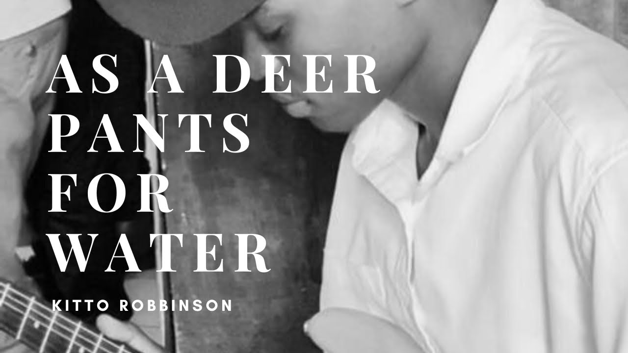 AS A DEER PANTS FOR WATER SO MY SOUL LONGS FOR YOU