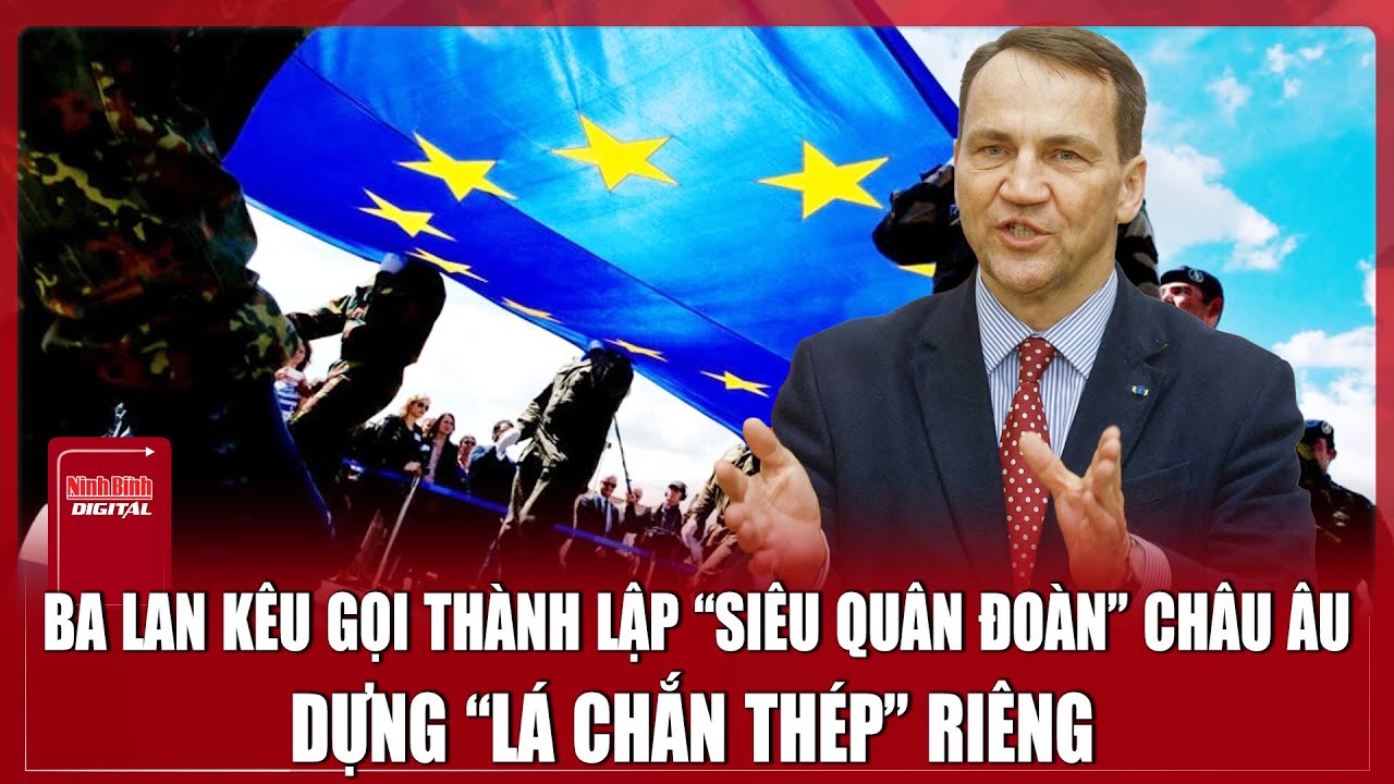 Bộ trưởng Ngoại giao Ba Lan đề xuất lập “quân đoàn châu Âu”, sẵn sàng cho kịch bản xấu nhất?