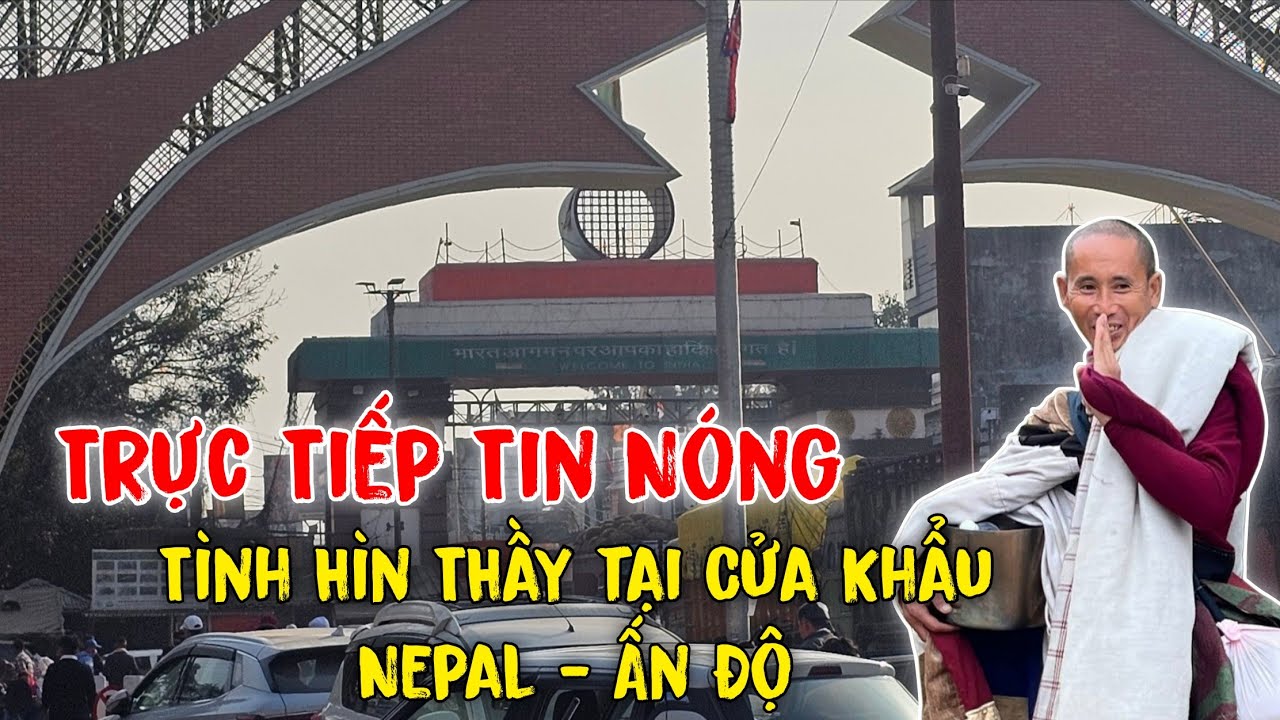 Trực Tiếp Thầy Minh Tuệ Tình Hình Tại Cửa Khẩu Nepal - Ấn Độ