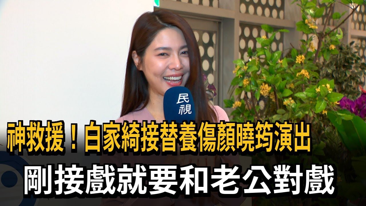 神救援！白家綺接替養傷顏曉筠演出　初登場竟和老公對戲－民視新聞